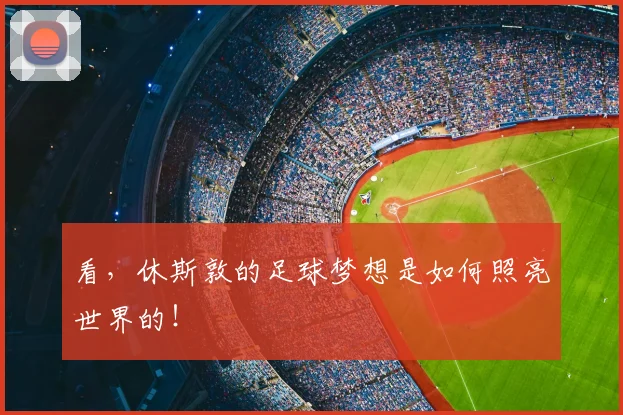 看,休斯敦的足球梦想是如何照亮世界的!