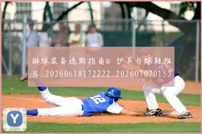 排球装备选购指南：护具与球鞋推荐_20260618172222_20260707015325