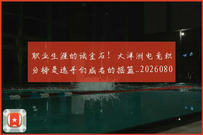 职业生涯的试金石!大洋洲电竞积分榜是选手们成名的摇篮_20260803143855