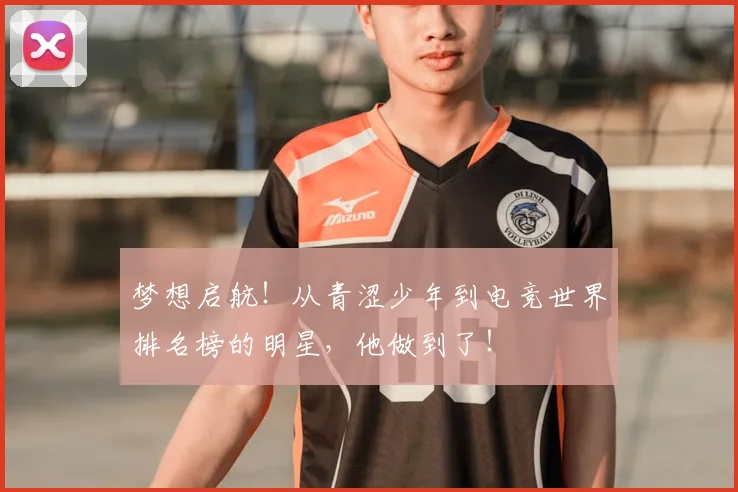 梦想启航!从青涩少年到电竞世界排名榜的明星,他做到了!