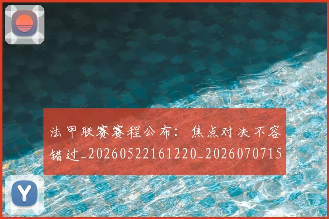 法甲联赛赛程公布:焦点对决不容错过_20260522161220_20260707153749
