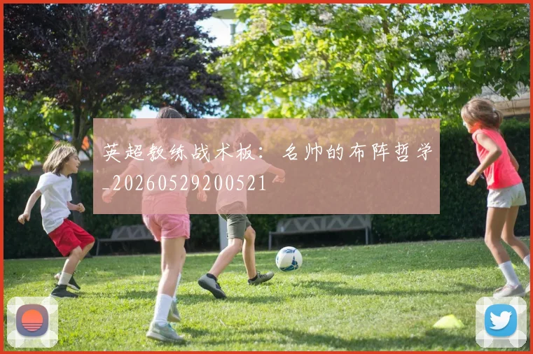 英超教练战术板:名帅的布阵哲学_20260529200521