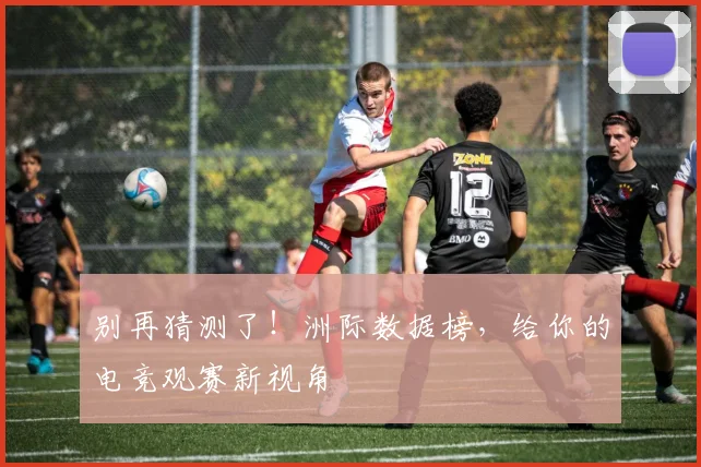 别再猜测了!洲际数据榜,给你的电竞观赛新视角