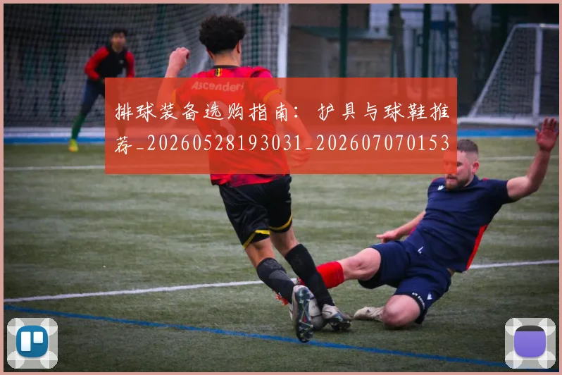 排球装备选购指南：护具与球鞋推荐_20260528193031_20260707015324