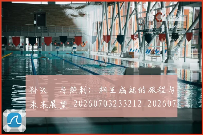 孙兴慜与热刺：相互成就的旅程与未来展望_20260703233212_20260720192712