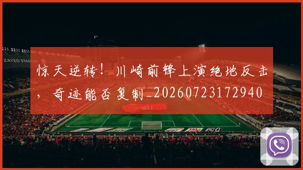 惊天逆转！川崎前锋上演绝地反击，奇迹能否复制_20260723172940