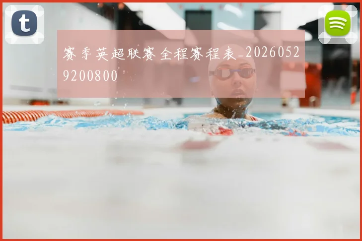 赛季英超联赛全程赛程表_20260529200800