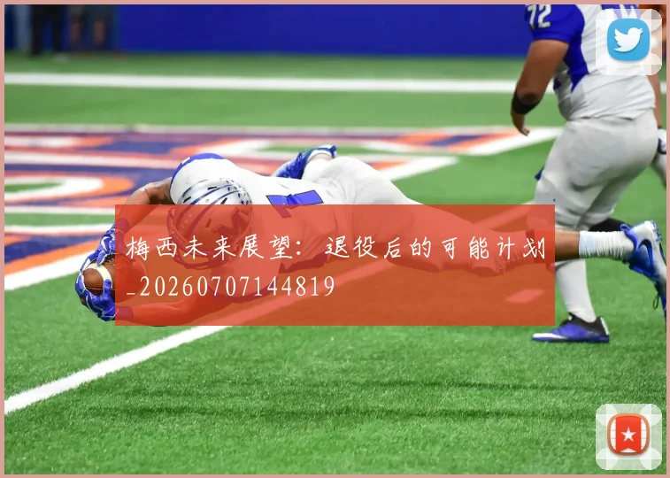 梅西未来展望:退役后的可能计划_20260707144819