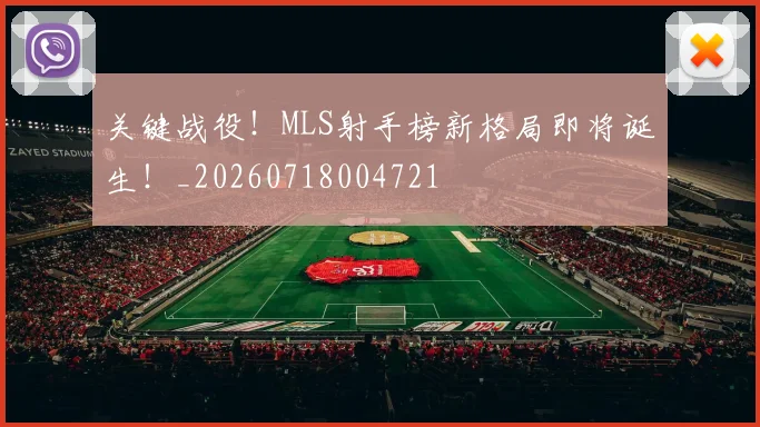 关键战役！MLS射手榜新格局即将诞生！_20260718004721