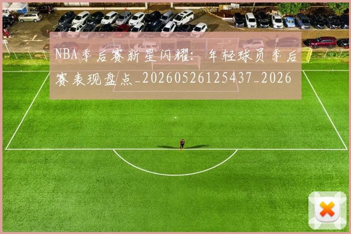 NBA季后赛新星闪耀：年轻球员季后赛表现盘点_20260526125437_20260702165038