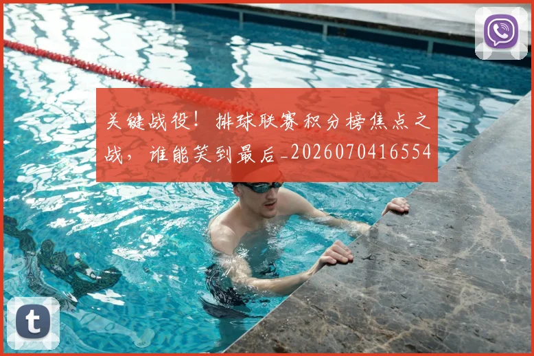 关键战役！排球联赛积分榜焦点之战，谁能笑到最后_20260704165548