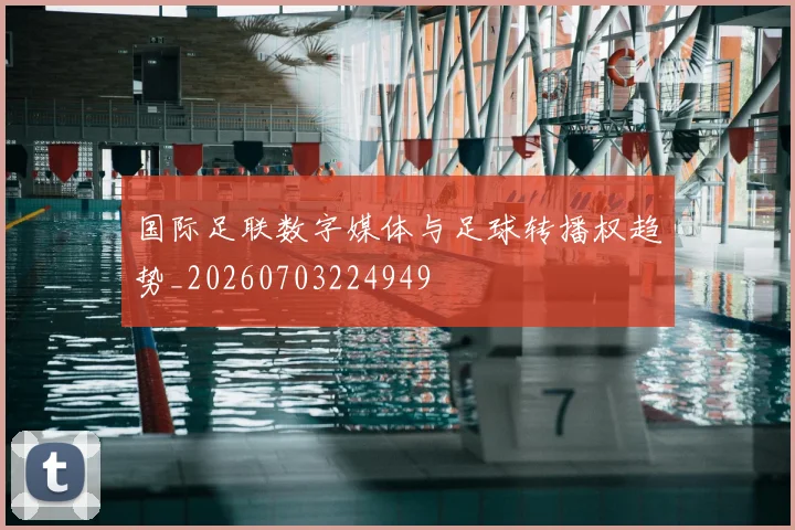 国际足联数字媒体与足球转播权趋势_20260703224949