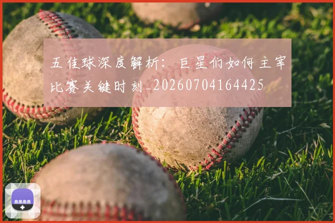 五佳球深度解析:巨星们如何主宰比赛关键时刻_20260704164425