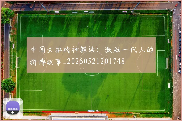 中国女排精神解读：激励一代人的拼搏故事_20260521201748