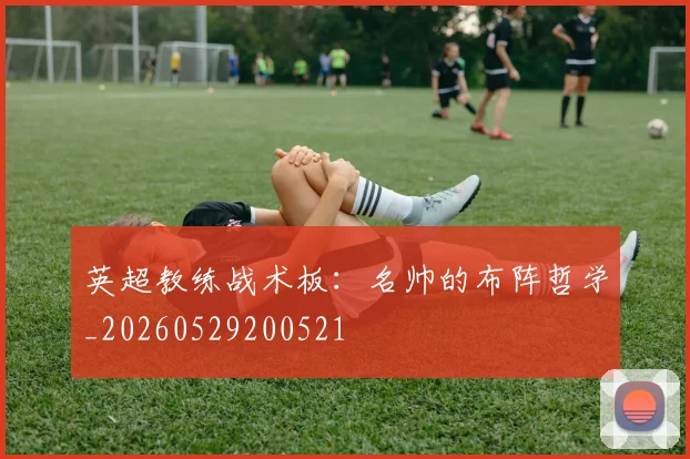 英超教练战术板：名帅的布阵哲学_20260529200521