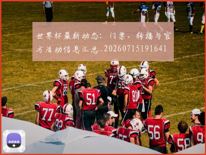 世界杯最新动态：门票、转播与官方活动信息汇总_20260715191641