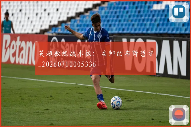 英超教练战术板:名帅的布阵哲学_20260710005336
