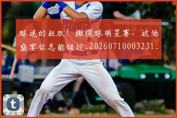 球迷的狂欢!橄榄球明星赛,这场盛宴你怎能错过_20260710003231_20260802161419