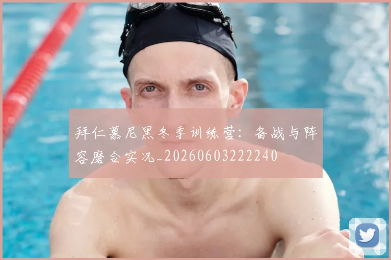 拜仁慕尼黑冬季训练营:备战与阵容磨合实况_20260603222240
