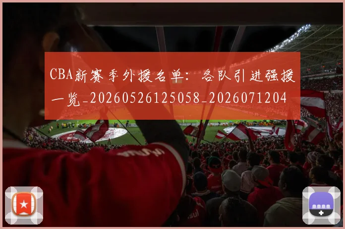 CBA新赛季外援名单：各队引进强援一览_20260526125058_20260712045320