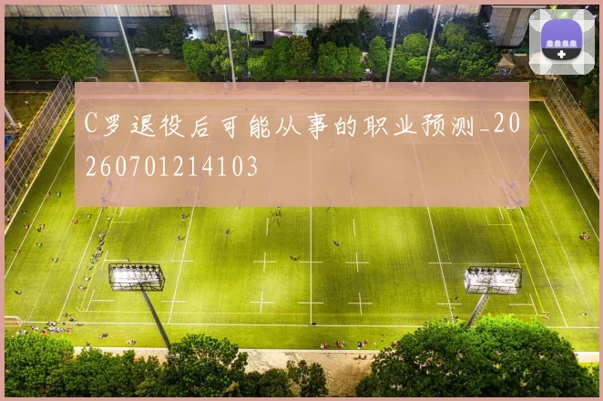 C罗退役后可能从事的职业预测_20260701214103
