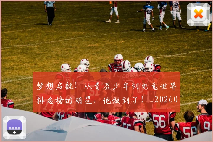 梦想启航!从青涩少年到电竞世界排名榜的明星,他做到了!_20260708190253