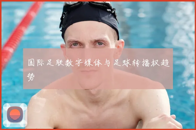 国际足联数字媒体与足球转播权趋势