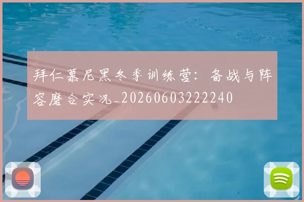 拜仁慕尼黑冬季训练营:备战与阵容磨合实况_20260603222240