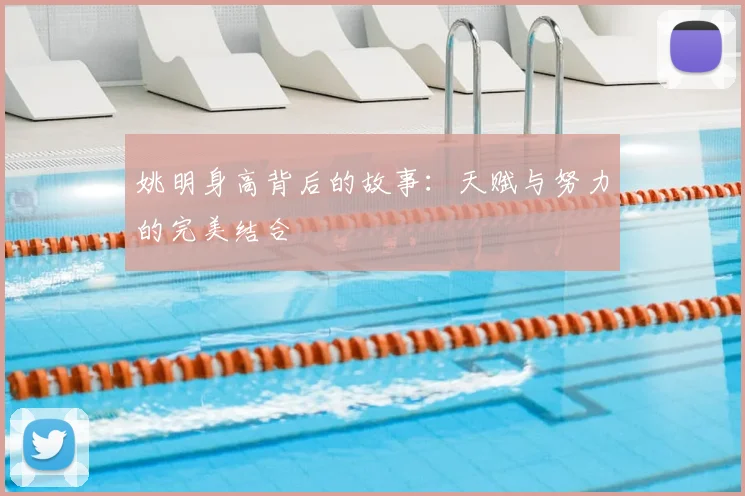 姚明身高背后的故事：天赋与努力的完美结合
