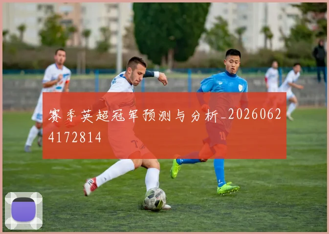 赛季英超冠军预测与分析_20260624172814